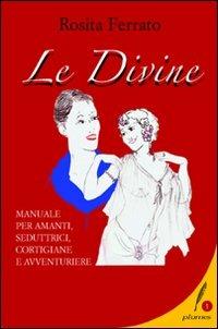 Le divine. Manuale per amanti, seduttrici, cortigiane e avventuriere - Rosita Ferrato - Libro Lexis 2020 | Libraccio.it