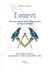 I corvi. Per una storia della massoneria in terra di Bari. Spionaggio politico, repressione e stato sociale 1923-1931