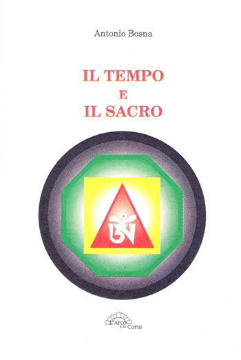 Il tempo e il sacro - Antonio Bosna - Libro L'Arco e la Corte 2012 | Libraccio.it