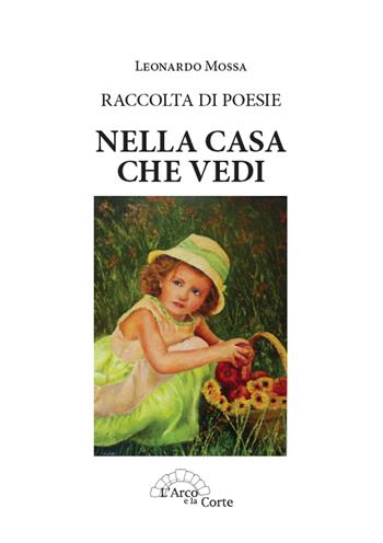 Nella casa che vedi. Raccolta di poesie - Leonardo Mossa - Libro L'Arco e la Corte 2013 | Libraccio.it