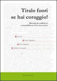 Tiralo fuori se hai coraggio! Manuale per pubblicare e autopubblicare il tuo manoscritto - Lia Celi, Sonia Mariotti, Paolo Pagnini - Libro Bookstones 2012, Enchiridi | Libraccio.it