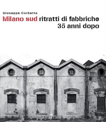 Milano sud ritratti di fabbriche 35 anni dopo - Giuseppe Corbetta - Libro Quattro 2017 | Libraccio.it
