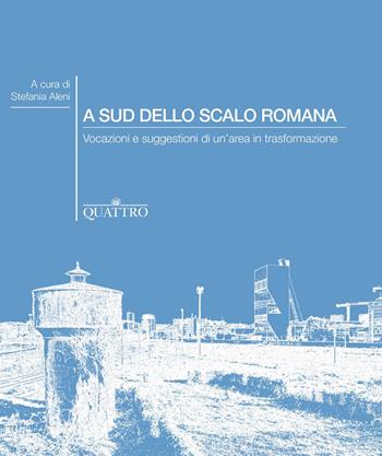 A sud dello Scalo Romana. Vocazioni e suggestioni di un'area in trasformazione  - Libro Quattro 2017 | Libraccio.it