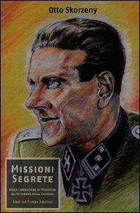 Missioni segrete. Dalla liberazione di Mussolini all'offensiva delle Ardenne - Otto Skorzeny - Libro Libri nel Tempo Edizioni 2010, Documenti del XX secolo | Libraccio.it