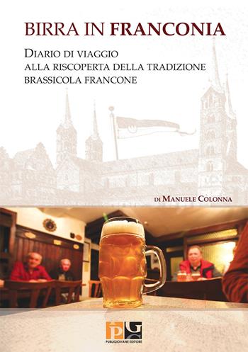 Birra in Franconia. Diario di viaggio alla riscoperta della tradizione brassicola francone - Manuele Colonna - Libro Publigiovane Media Publishing 2015 | Libraccio.it