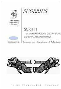 Scritti: La consacrazione di Saint Denis. L'opera amministrativa - Sugerius (abate) - Libro Edizioni Archivio Dedalus 2011, Supernovae | Libraccio.it