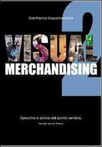 Visual merchandising 2. Specchio e anima del punto vendita - Gianfranco Giacoma-Caire - Libro Creative Group 2014 | Libraccio.it