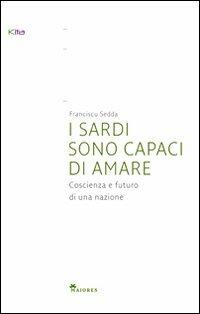 I sardi sono capaci di amare. Coscienza e futuro di una nazione - Franciscu Sedda - Libro Kita 2010, Maiores | Libraccio.it