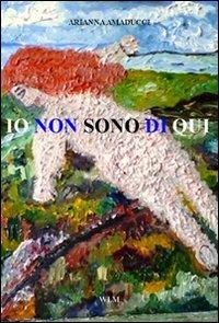 Io non sono di qui - Arianna Amaducci - Libro WLM 2010 | Libraccio.it