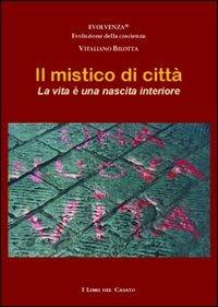 Il mistico di città. La vita è una nascita interiore - Vitaliano Bilotta - Libro I Libri del Casato 2010 | Libraccio.it