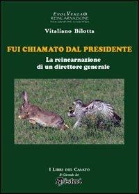 Fui chiamato dal presidente. La reincarnazione di un direttore generale - Vitaliano Bilotta - Libro I Libri del Casato 2013 | Libraccio.it