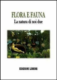 Flora e fauna. La natura di noi due  - Libro Edizioni Libere 2013, Rinascimento contemporaneo | Libraccio.it