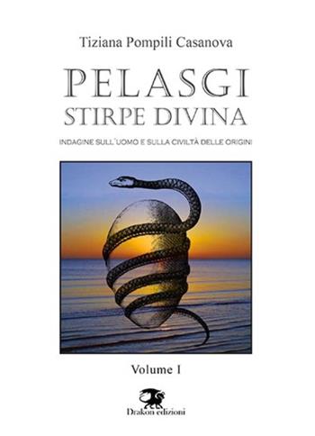 Pelasgi stirpe divina. Indagine sull'uomo e sulla civiltà delle origini. Vol. 1 - Tiziana Pompili Casanova - Libro Drakon Edizioni 2017 | Libraccio.it