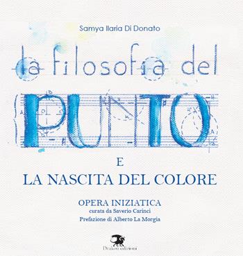 La filosofia del punto e la nascita del colore. Opera iniziatica - Samya Ilaria Di Donato - Libro Drakon Edizioni 2017 | Libraccio.it