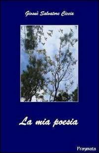 La mia poesia - Giosuè S. Ciccia - Libro Pragmata 2010 | Libraccio.it