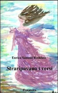 Straripavano i versi - Enrica Santoni Rothfuss - Libro Pragmata 2011, I diamanti | Libraccio.it