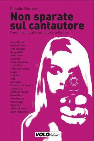 Non sparate sul cantautore. Canzoni come pietre, musica sotto tiro - Claudio Bernieri - Libro Vololibero 2013, Cento fiori | Libraccio.it