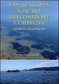 L' antica costa toscana tra l'Ombrone e l'Albegna. I porti e gli approdi - Paolo Casini - Libro Libro Co. Italia 2011 | Libraccio.it