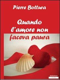 Quando l'amore non faceva paura - Pierre Bottura - Libro presentARTsì 2011, Narrativa | Libraccio.it