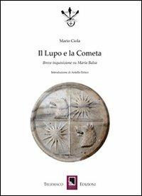 Il lupo e la cometa. Breve inquisizione su Maria Balsa - Mario Ciola - Libro Telemaco (Acerenza) 2012 | Libraccio.it