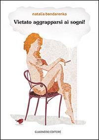 Vietato aggrapparsi ai sogni! - Natalia Bondarenko - Libro Guarnerio Editore 2014 | Libraccio.it