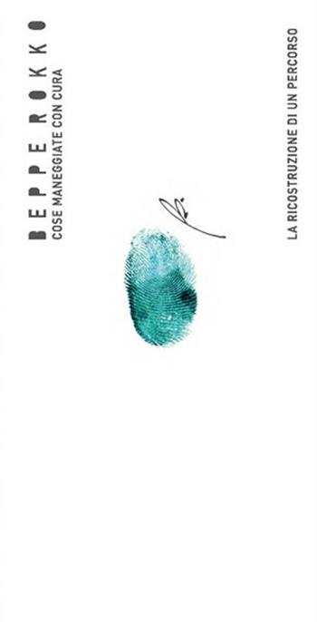 Beppe Rokko. Cose maneggiate con cura. La ricostruzione di un percorso. Ediz. illustrata - Greta Picotti, Giovanni Fraziano - Libro Guarnerio Editore 2017 | Libraccio.it