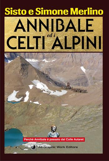 Annibale ed i Celti Alpini. La via di Annibale ed i Celti nel Piemonte nord occidentale - Sisto Merlino, Simone Merlino - Libro All Graphic Work 2021 | Libraccio.it