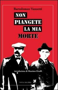 Non piangete la mia morte - Bartolomeo Vanzetti - Libro Nova Delphi Libri 2014, Ithaca | Libraccio.it