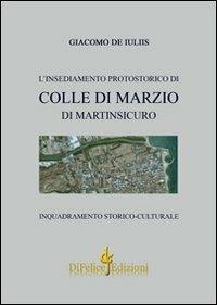 L'insediamento protostorico di Colle Di Marzio di Martinsicuro. Inquadramento storico culturale - Giacomo De Iuliis - Libro Di Felice Edizioni 2011 | Libraccio.it