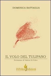 Il volo del tulipano - Domenica Battaglia - Libro Di Felice Edizioni 2011 | Libraccio.it
