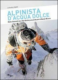 Alpinista d'acqua dolce. Dalle Dolomiti alle Alpi Giulie passando per il Monte Bianco - Luca Beltrame - Libro Eurograf (Tarvisio) 2010, I segnavia | Libraccio.it