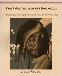 Verrà domani e avrà i tuoi occhi. Frammenti di vita migrante dall'universo del lavoro in Italia  - Libro Compagnia delle Lettere 2011 | Libraccio.it