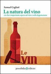 La natura del vino. Ciò che è importante sapere sul vino e sulla degustazione - Samuel Cogliati - Libro Possibilia Editore 2012 | Libraccio.it