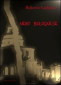 Nero bolognese - Roberto Carboni - Libro Dalila Sottani Editrice 2011 | Libraccio.it