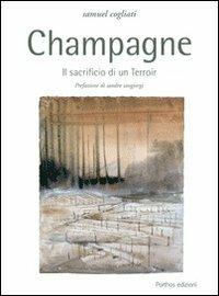 Champagne. Il sacrificio di un terroir - Samuel Cogliati - Libro Porthos Edizioni 2015 | Libraccio.it