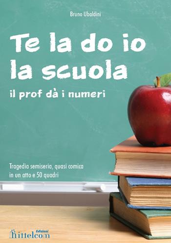 Te la do io la scuola. Il prof dà i numeri - Bruno Ubaldini - Libro Mittelcom 2016 | Libraccio.it