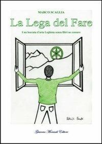 La lega del fare. Una boccata d'aria leghista senza filtri né censure - Marco Scaglia - Libro Giacomo Morandi Editore 2012 | Libraccio.it