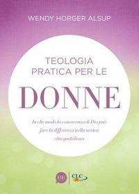 Teologia pratica per le donne. In che modo la conoscenza di Dio può fare la differenza nella nostra vita quotidiana - Wendy Horger Alsup - Libro BE Edizioni 2012 | Libraccio.it