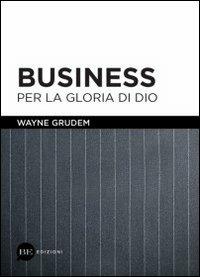 Business per la gloria di Dio - Wayne Grudem - Libro BE Edizioni 2012 | Libraccio.it