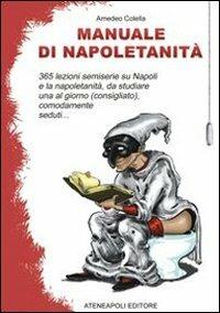 Manuale di napoletanità. 365 lezioni semiserie su Napoli e la napoletanità, da studiare una al giorno (consigliato), comodamente seduti... - Amedeo Colella - Libro Ateneapoli 2011 | Libraccio.it