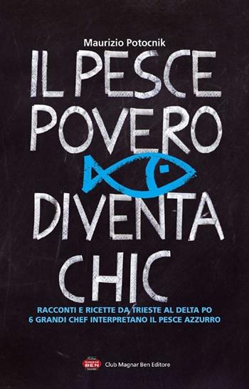 Il pesce povero diventa chic. Racconti e ricette da Trieste al Delta Po, 6 grandi chef interpretano il pesce azzurro dell'Alto Adriatico - Maurizio Potocnik - Libro Club Magnar Ben 2013 | Libraccio.it