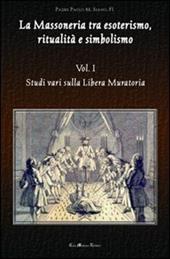La massoneria tra esoterismo, ritualità e simbolismo. Vol. 1: Studi vari sulla Libera Muratoria.