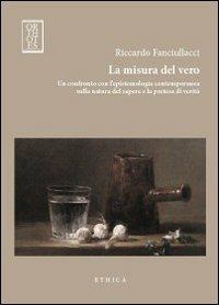 La misura del vero. Un confronto con l'epistemologia contemporanea sulla natura del sapere e la pretesa di verità - Riccardo Fanciullacci - Libro Orthotes 2012, Ethica | Libraccio.it