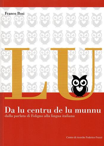 Da lu centru de lu munnu. Dalla parlata di Foligno alla lingua italiana - Franco Bosi - Libro Centro Ricerche F. Frezzi 2017, L'infanzia delle parole | Libraccio.it