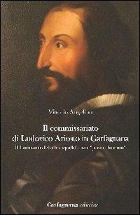 Il commissariato di Ludovico Ariosto in Garfagnana. Il Ludovico della tranquillità tra i «poveri humili» - Vittorio Angelino - Libro Garfagnana Editrice 2012 | Libraccio.it