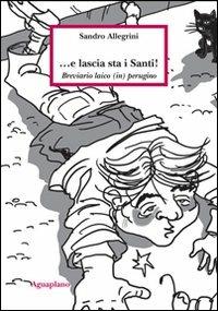 E lascia sta i santi! Breviario laico (in) perugino - Sandro Allegrini - Libro Aguaplano 2011 | Libraccio.it