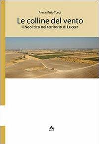 Le colline del vento. Il neolitico nel territorio di Lucera - Anna Maria Tunzi - Libro ARA Edizioni 2013 | Libraccio.it