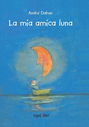 La mia amica luna - André Dahan, Chiara Carminati - Libro Equilibri Editrice 2018, Max storie selvagge | Libraccio.it