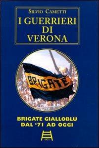 I guerrieri di Verona. Brigate gialloblu dal '71 ad oggi - Silvio Cametti - Libro Studio 7 2013 | Libraccio.it