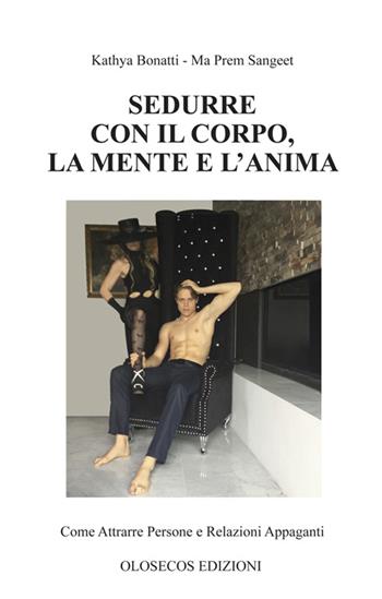 Sedurre con il corpo, la mente e l'anima. Come attrarre persone e relazioni appaganti - Kathya Bonatti - Libro Olosecos Edizioni 2016 | Libraccio.it